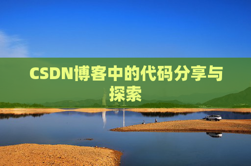 CSDN博客中的代码分享与探索 CSDN博客中的代码分享与探索